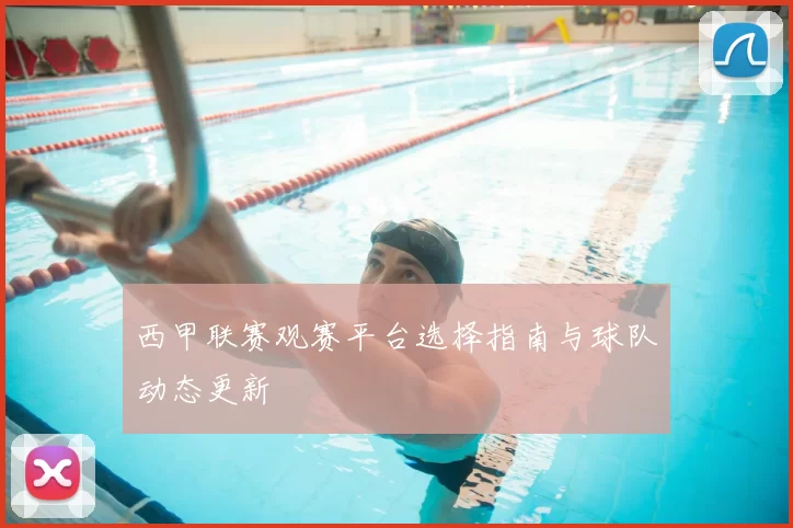 西甲联赛观赛平台选择指南与球队动态更新