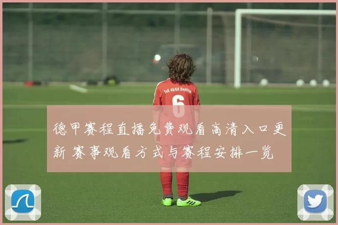 德甲赛程直播免费观看高清入口更新 赛事观看方式与赛程安排一览