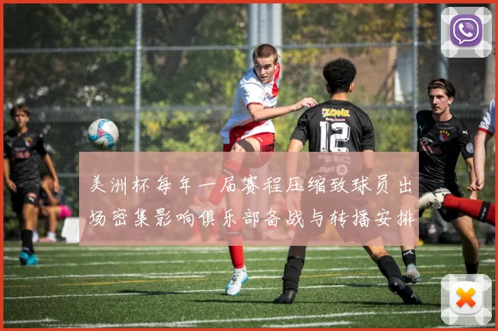 美洲杯每年一届赛程压缩致球员出场密集影响俱乐部备战与转播安排