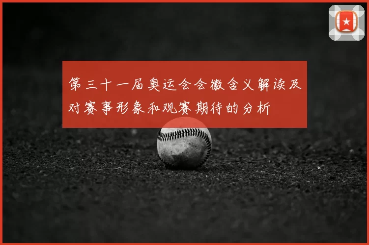 第三十一届奥运会会徽含义解读及对赛事形象和观赛期待的分析