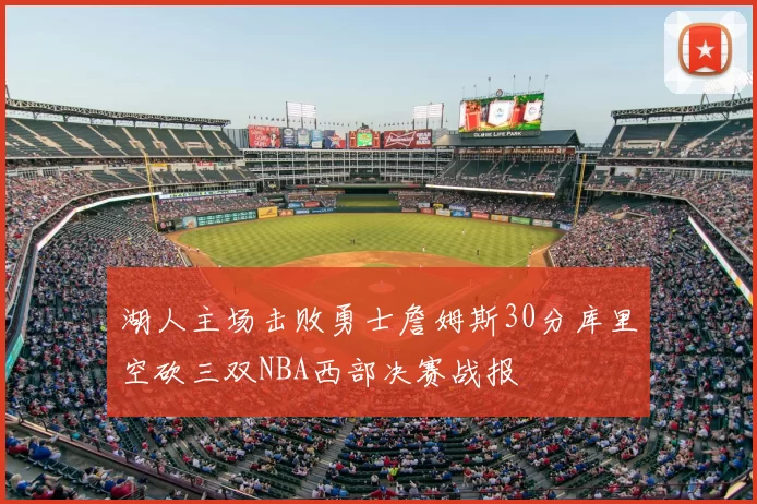 湖人主场击败勇士詹姆斯30分库里空砍三双NBA西部决赛战报