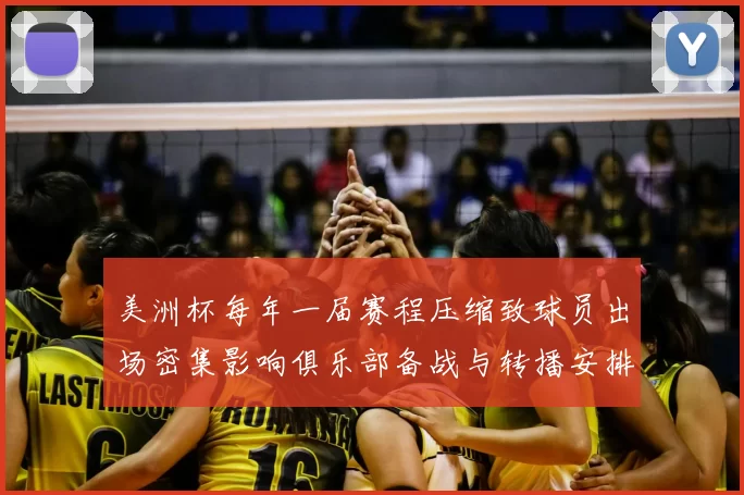 美洲杯每年一届赛程压缩致球员出场密集影响俱乐部备战与转播安排