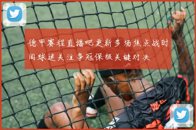 德甲赛程直播吧更新多场焦点战时间球迷关注争冠保级关键对决