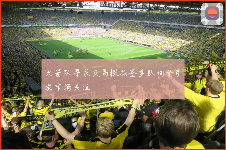 火箭队寻求交易探花签多队询价引发市场关注