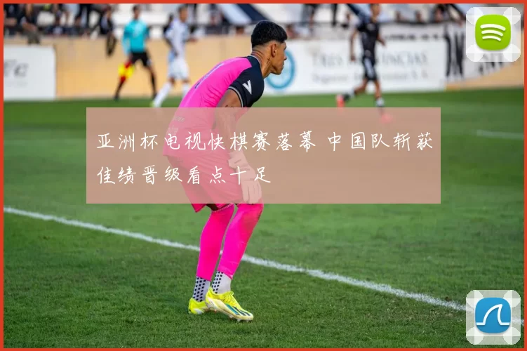 亚洲杯电视快棋赛落幕 中国队斩获佳绩晋级看点十足