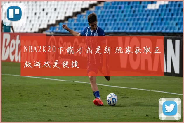 NBA2K20下载方式更新 玩家获取正版游戏更便捷