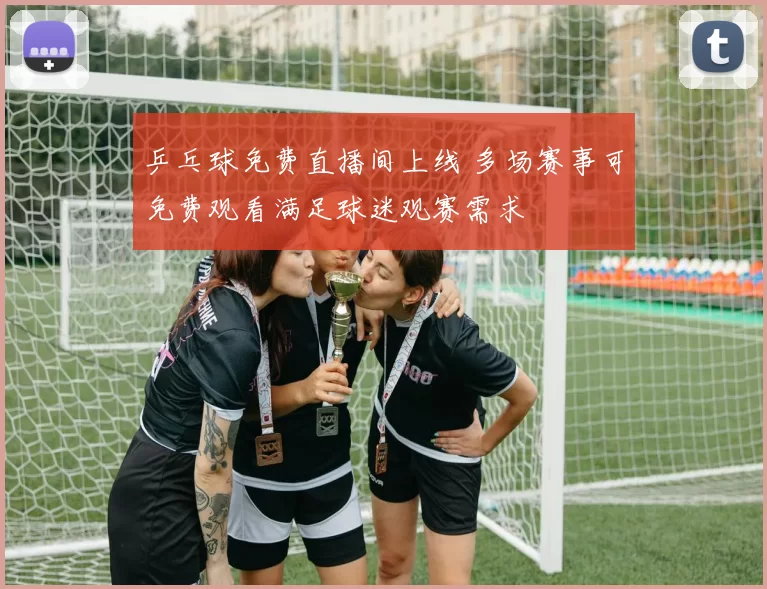 乒乓球免费直播间上线 多场赛事可免费观看满足球迷观赛需求