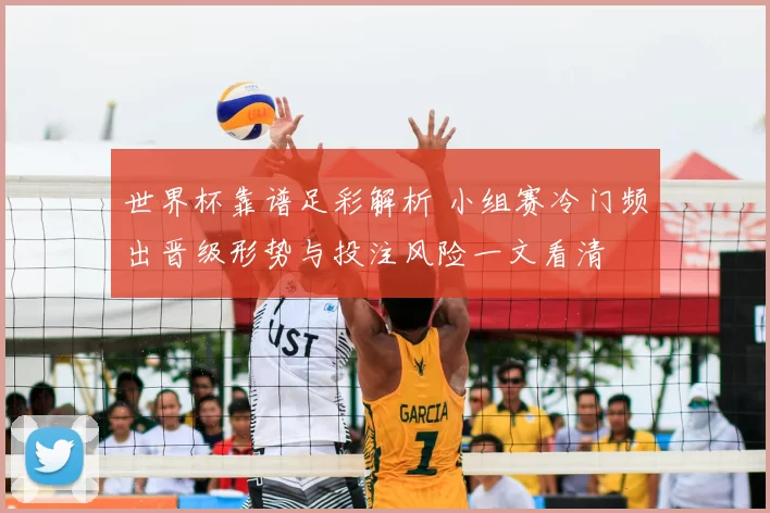 世界杯靠谱足彩解析 小组赛冷门频出晋级形势与投注风险一文看清