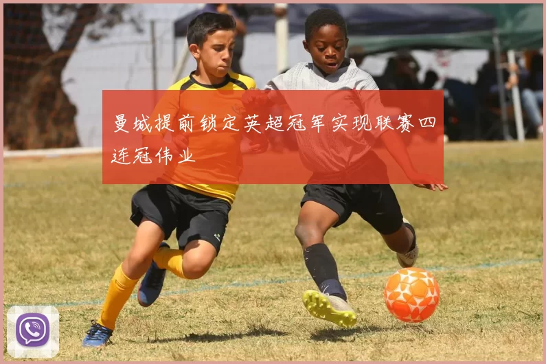 曼城提前锁定英超冠军实现联赛四连冠伟业