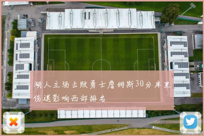 湖人主场击败勇士詹姆斯30分库里伤退影响西部排名