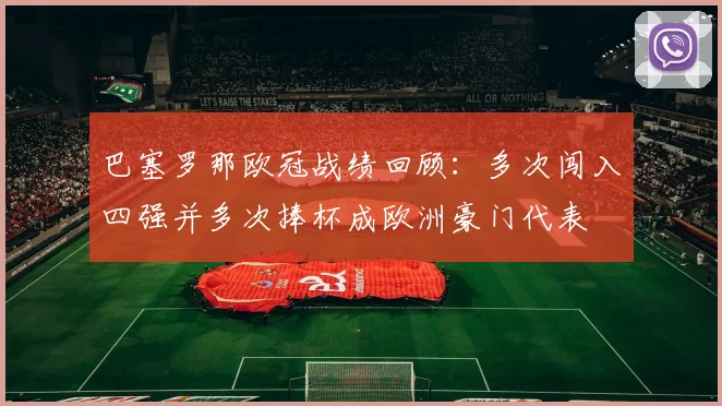 巴塞罗那欧冠战绩回顾：多次闯入四强并多次捧杯成欧洲豪门代表