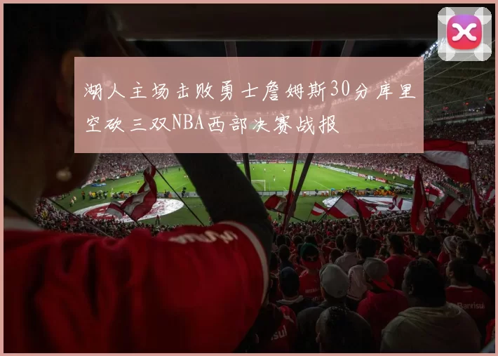 湖人主场击败勇士詹姆斯30分库里空砍三双NBA西部决赛战报