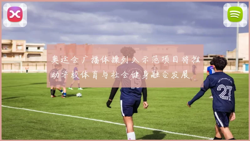 奥运会广播体操列入示范项目将推动学校体育与社会健身融合发展