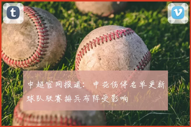 中超官网报道：申花伤停名单更新球队联赛排兵布阵受影响