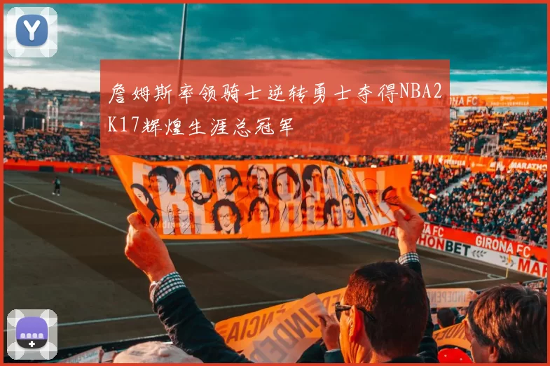 詹姆斯率领骑士逆转勇士夺得NBA2K17辉煌生涯总冠军