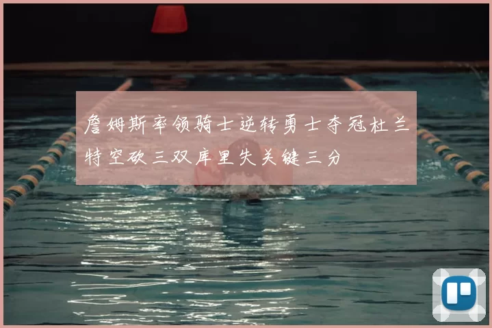 詹姆斯率领骑士逆转勇士夺冠杜兰特空砍三双库里失关键三分