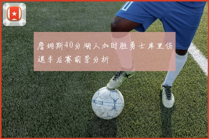 詹姆斯40分湖人加时胜勇士库里伤退季后赛前景分析