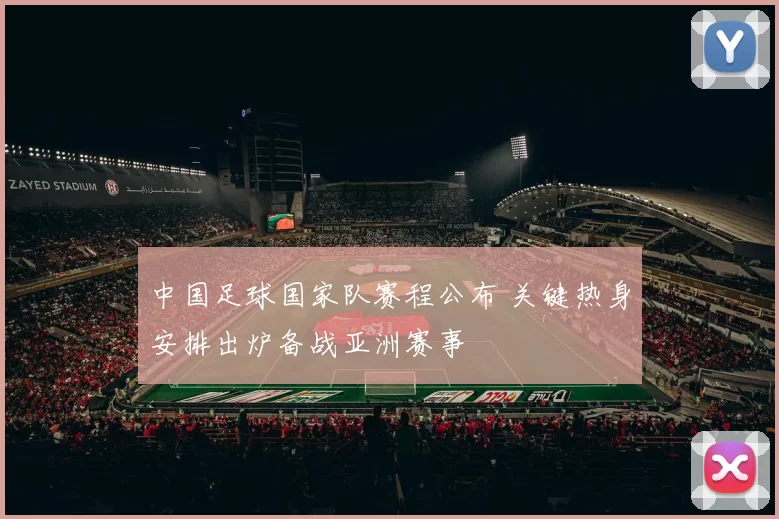 中国足球国家队赛程公布 关键热身安排出炉备战亚洲赛事