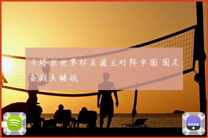 卡塔尔世界杯东道主对阵中国 国足备战关键战