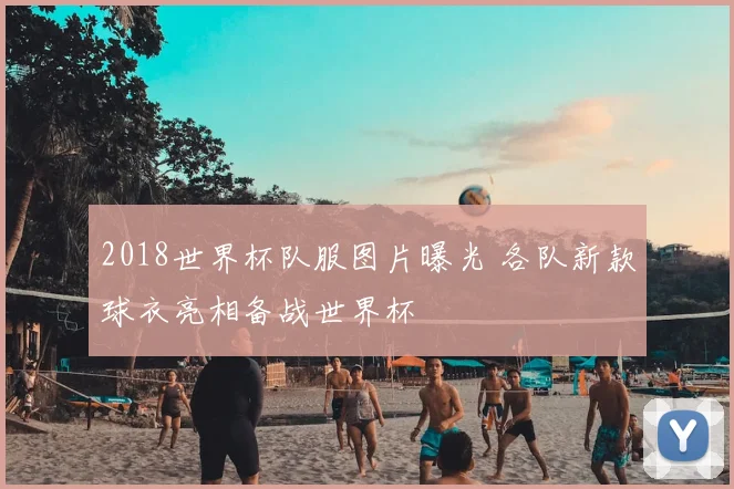 2018世界杯队服图片曝光 各队新款球衣亮相备战世界杯