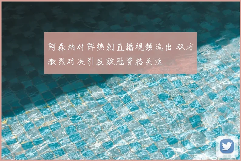 阿森纳对阵热刺直播视频流出 双方激烈对决引发欧冠资格关注