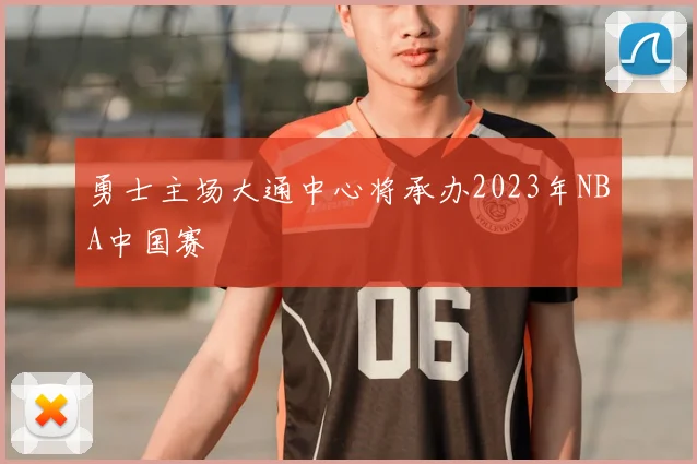 勇士主场大通中心将承办2023年NBA中国赛