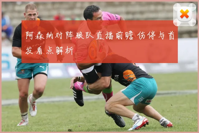 阿森纳对阵狼队直播前瞻 伤停与首发看点解析