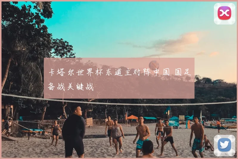 卡塔尔世界杯东道主对阵中国 国足备战关键战