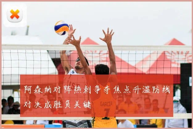 阿森纳对阵热刺争夺焦点升温防线对决成胜负关键