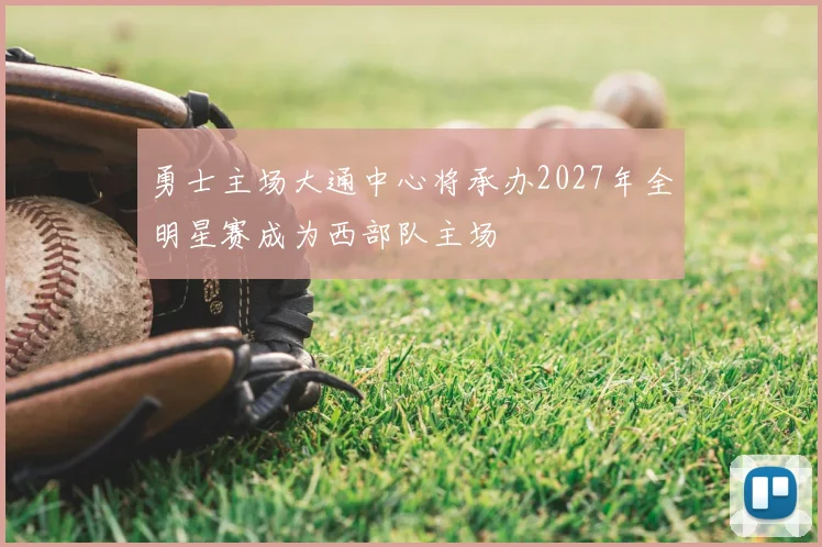 勇士主场大通中心将承办2027年全明星赛成为西部队主场
